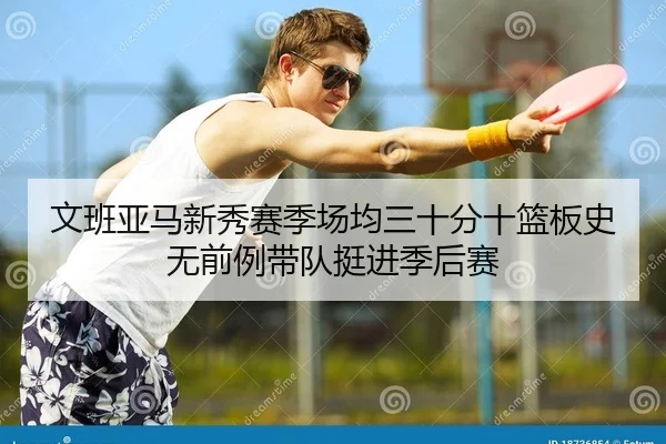 文班亚马新秀赛季场均三十分十篮板史无前例带队挺进季后赛